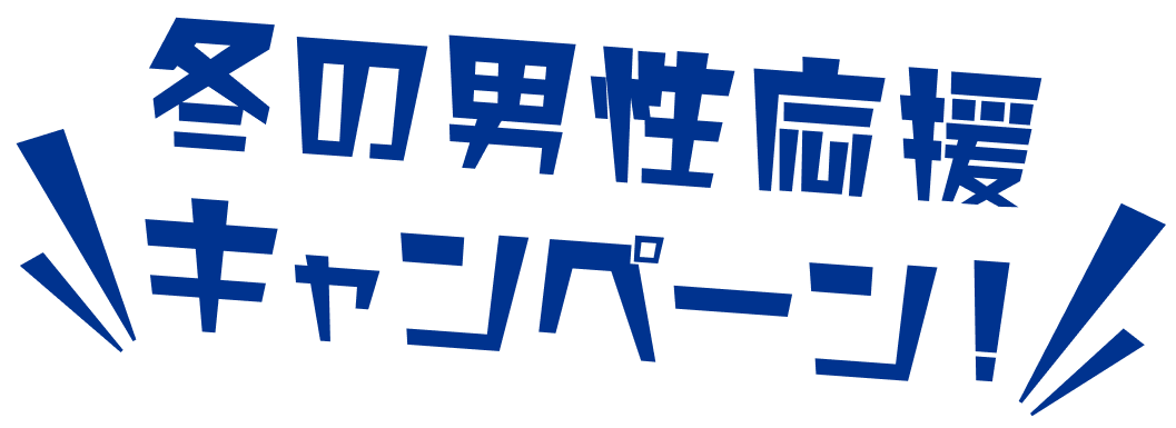冬の男性応援キャンペーン！