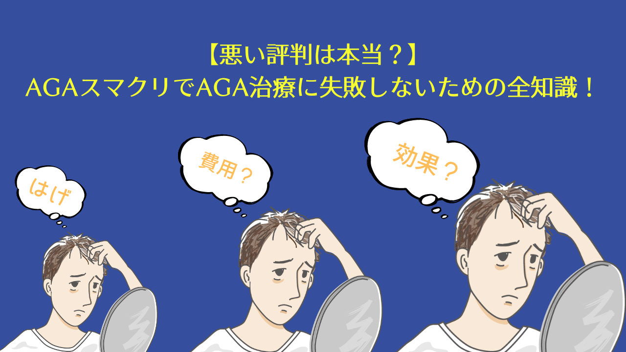 【悪い評判は本当？】AGAスマクリでAGA治療に失敗しないための全知識！